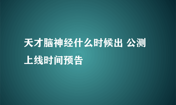 天才脑神经什么时候出 公测上线时间预告