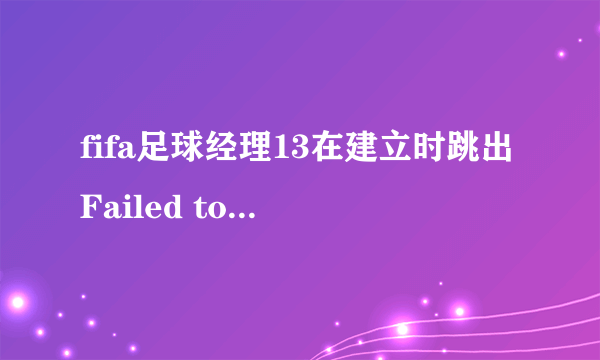 fifa足球经理13在建立时跳出Failed to register bigfile，求解啊