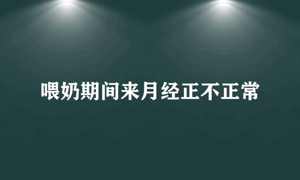 喂奶期间来月经正不正常