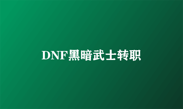 DNF黑暗武士转职