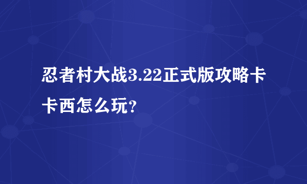 忍者村大战3.22正式版攻略卡卡西怎么玩？