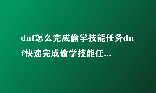 dnf怎么完成偷学技能任务dnf快速完成偷学技能任务流程攻略