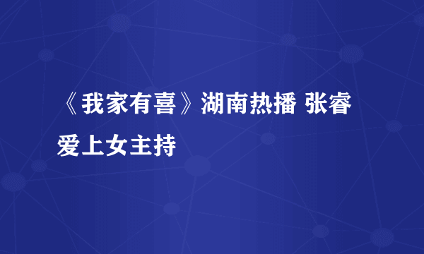 《我家有喜》湖南热播 张睿爱上女主持