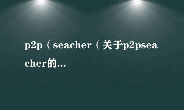 p2p（seacher（关于p2pseacher的简介））