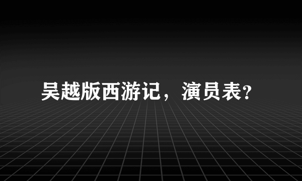 吴越版西游记，演员表？