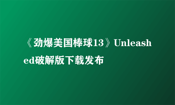 《劲爆美国棒球13》Unleashed破解版下载发布