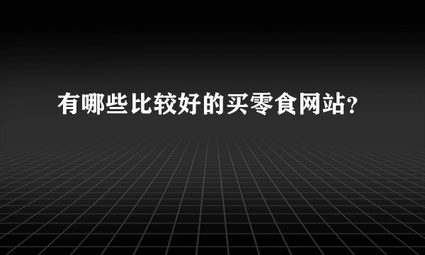 有哪些比较好的买零食网站？