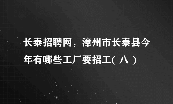 长泰招聘网，漳州市长泰县今年有哪些工厂要招工( 八 )