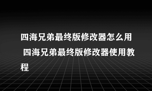 四海兄弟最终版修改器怎么用 四海兄弟最终版修改器使用教程