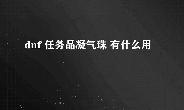 dnf 任务品凝气珠 有什么用