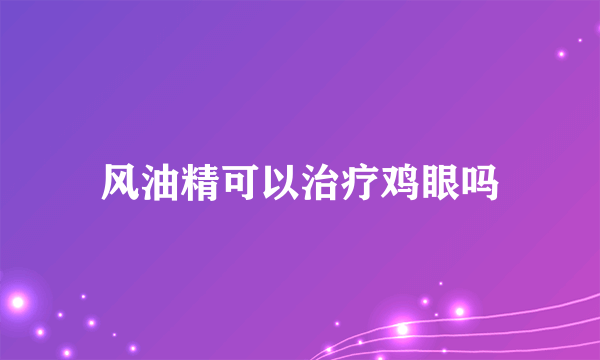 风油精可以治疗鸡眼吗