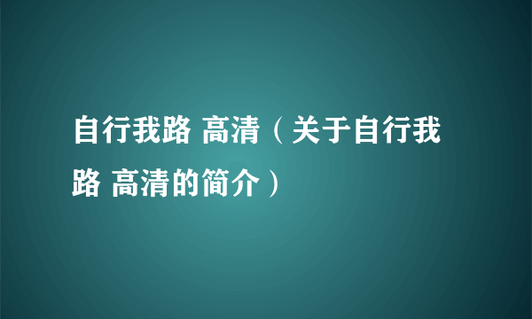 自行我路 高清（关于自行我路 高清的简介）