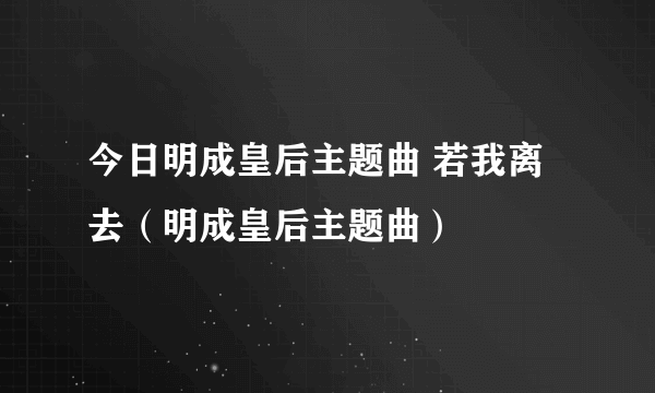 今日明成皇后主题曲 若我离去（明成皇后主题曲）