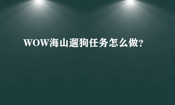 WOW海山遛狗任务怎么做？