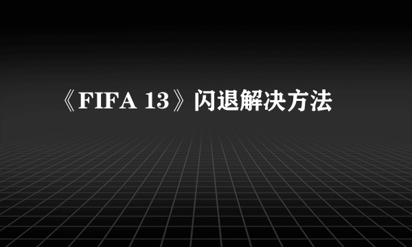 《FIFA 13》闪退解决方法