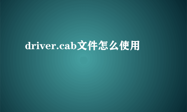 driver.cab文件怎么使用