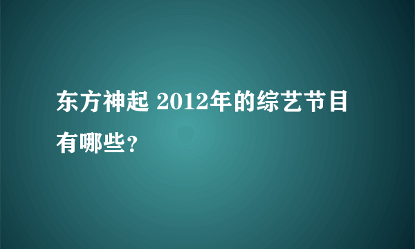 东方神起 2012年的综艺节目有哪些？