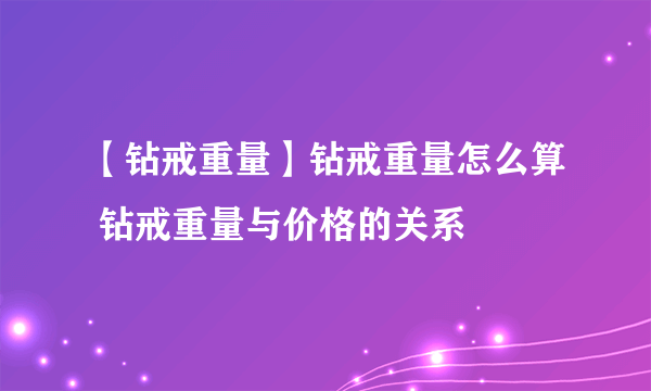 【钻戒重量】钻戒重量怎么算 钻戒重量与价格的关系