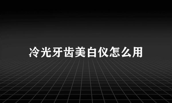 冷光牙齿美白仪怎么用