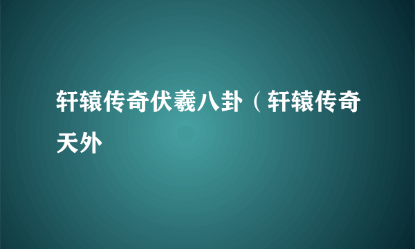 轩辕传奇伏羲八卦（轩辕传奇天外