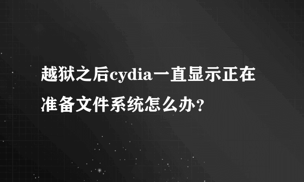 越狱之后cydia一直显示正在准备文件系统怎么办？