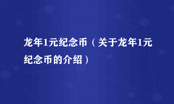 龙年1元纪念币（关于龙年1元纪念币的介绍）