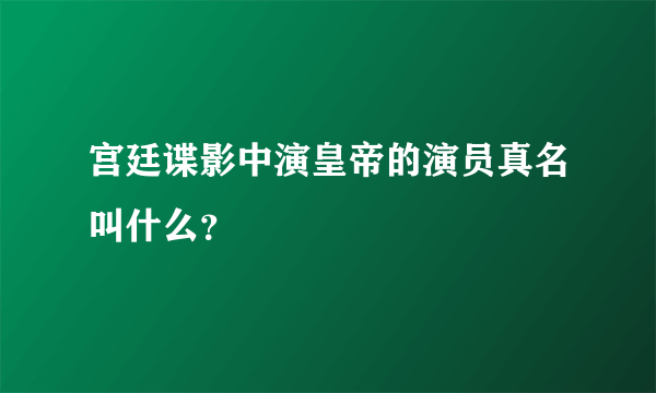 宫廷谍影中演皇帝的演员真名叫什么？