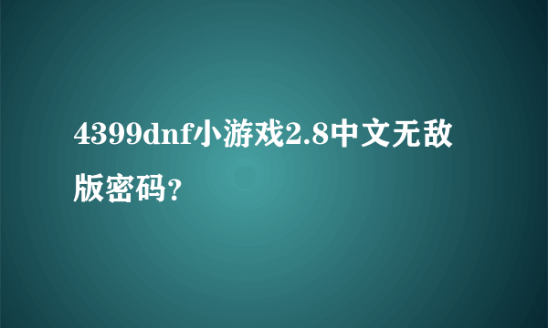 4399dnf小游戏2.8中文无敌版密码？