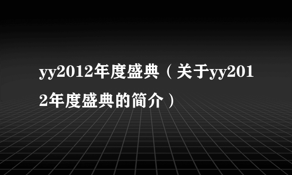 yy2012年度盛典（关于yy2012年度盛典的简介）