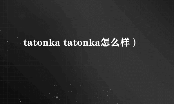 tatonka tatonka怎么样）