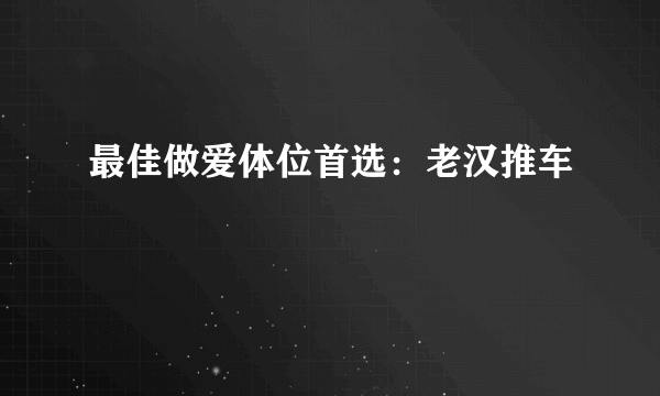 最佳做爱体位首选：老汉推车