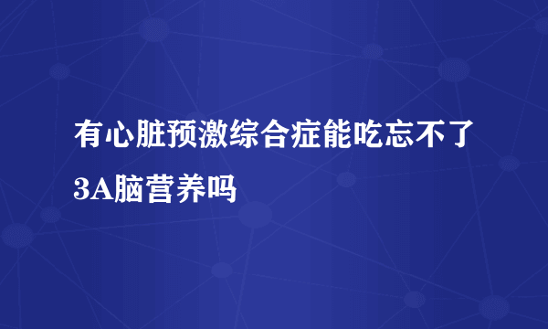 有心脏预激综合症能吃忘不了3A脑营养吗