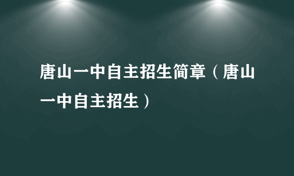 唐山一中自主招生简章（唐山一中自主招生）