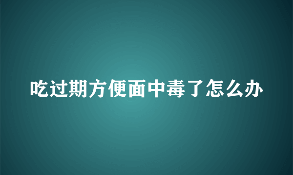 吃过期方便面中毒了怎么办