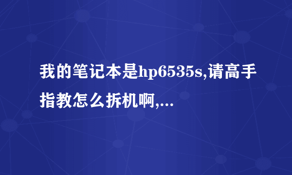 我的笔记本是hp6535s,请高手指教怎么拆机啊,我想清理一下风扇,谢谢,越详细越好啊!