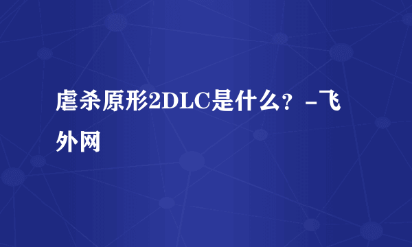 虐杀原形2DLC是什么？-飞外网