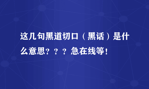 这几句黑道切口（黑话）是什么意思？？？急在线等！