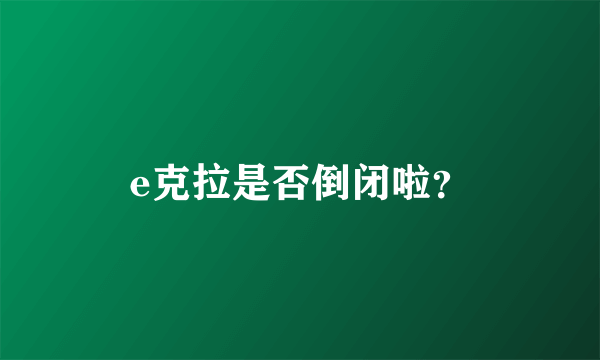 e克拉是否倒闭啦？