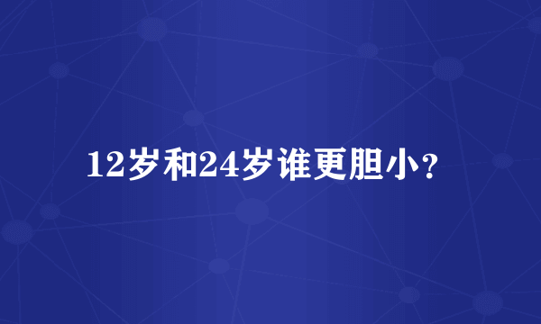 12岁和24岁谁更胆小？