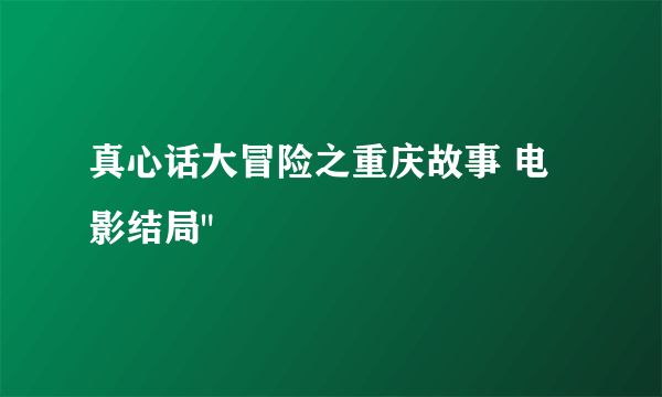 真心话大冒险之重庆故事 电影结局