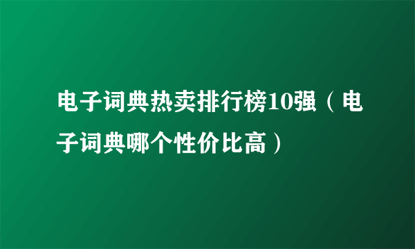 电子词典热卖排行榜10强（电子词典哪个性价比高）