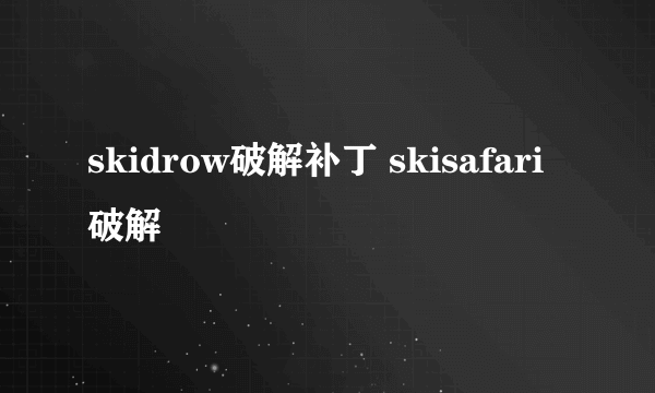 skidrow破解补丁 skisafari破解