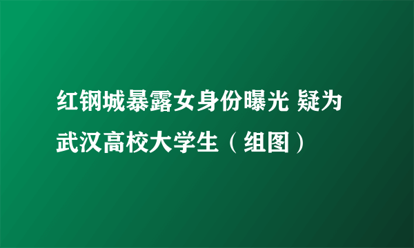 红钢城暴露女身份曝光 疑为武汉高校大学生（组图）