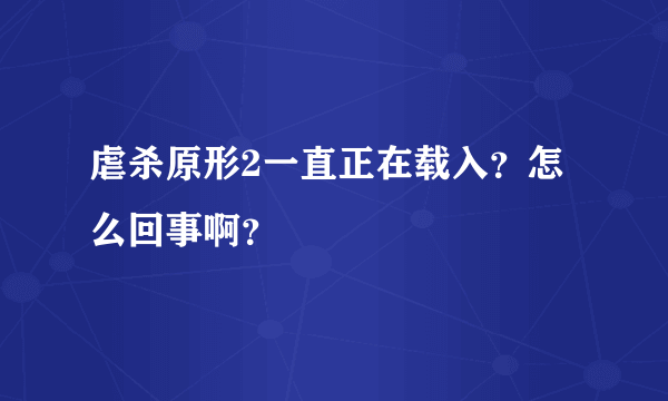 虐杀原形2一直正在载入？怎么回事啊？