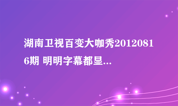 湖南卫视百变大咖秀20120816期 明明字幕都显少女时代 何炅故意读错美女时代 煞笔何炅是否脑袋有问题？？