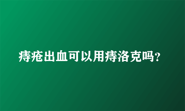 痔疮出血可以用痔洛克吗？