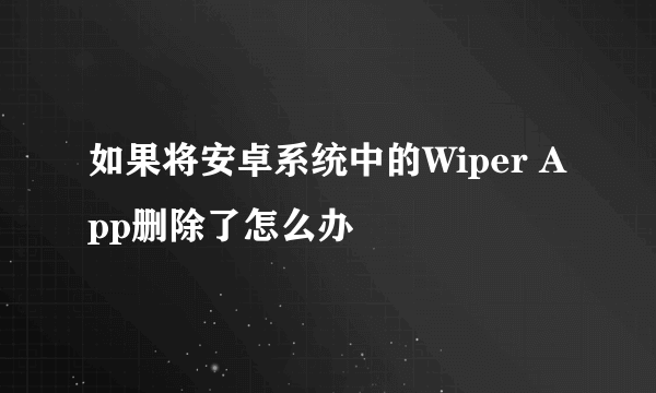 如果将安卓系统中的Wiper App删除了怎么办