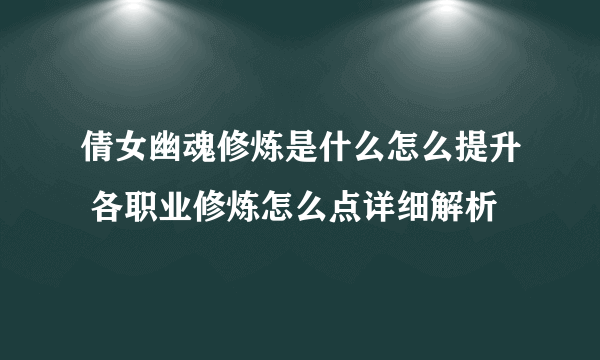 倩女幽魂修炼是什么怎么提升 各职业修炼怎么点详细解析