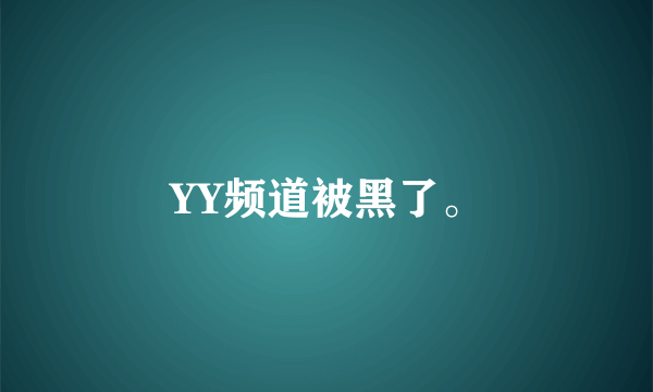YY频道被黑了。