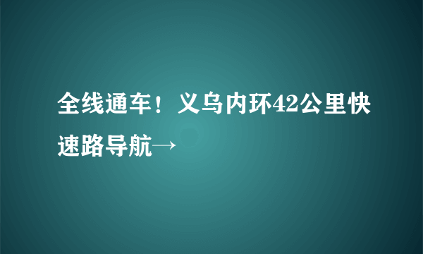 全线通车！义乌内环42公里快速路导航→